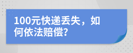 100元快遞丟失，如何依法賠償？