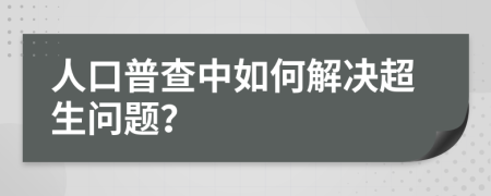 人口普查中如何解決超生問(wèn)題？