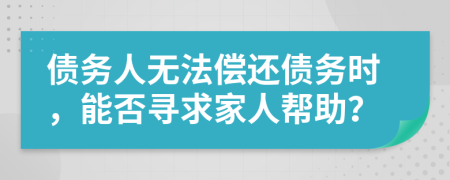 債務(wù)人無(wú)法償還債務(wù)時(shí)，能否尋求家人幫助？