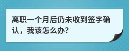 離職一個(gè)月后仍未收到簽字確認(rèn)，我該怎么辦？