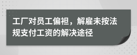 工廠對(duì)員工偏袒，解雇未按法規(guī)支付工資的解決途徑