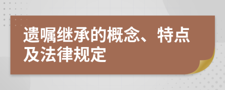 遺囑繼承的概念、特點及法律規(guī)定