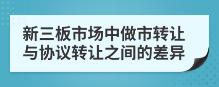 新三板市場中做市轉(zhuǎn)讓與協(xié)議轉(zhuǎn)讓之間的差異