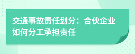交通事故責(zé)任劃分:合伙企業(yè)如何分工承擔(dān)責(zé)任