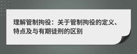 理解管制拘役：關(guān)于管制拘役的定義、特點(diǎn)及與有期徒刑的區(qū)別