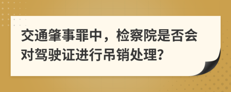 交通肇事罪中，檢察院是否會(huì)對(duì)駕駛證進(jìn)行吊銷處理？