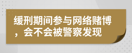 緩刑期間參與網(wǎng)絡(luò)賭博，會不會被警察發(fā)現(xiàn)