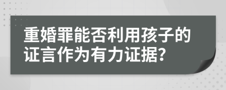 重婚罪能否利用孩子的證言作為有力證據(jù)？