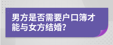 男方是否需要戶口簿才能與女方結(jié)婚？