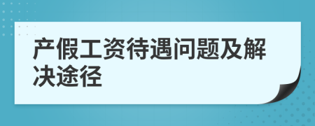 產(chǎn)假工資待遇問(wèn)題及解決途徑