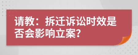 請(qǐng)教：拆遷訴訟時(shí)效是否會(huì)影響立案？