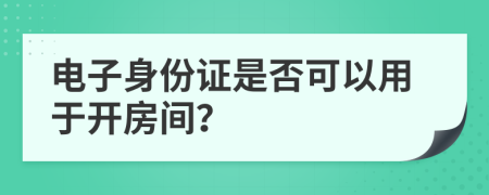 電子身份證是否可以用于開房間？