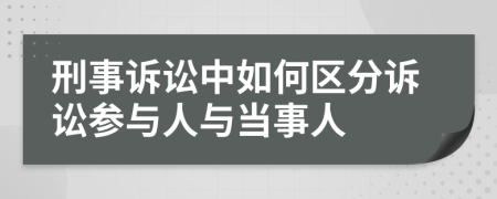 刑事訴訟中如何區(qū)分訴訟參與人與當事人