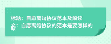 標(biāo)題：自愿離婚協(xié)議范本及解讀

原文：自愿離婚協(xié)議的范本是要怎樣的

