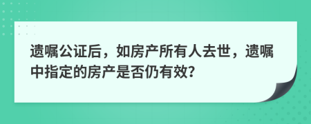 遺囑公證后，如房產(chǎn)所有人去世，遺囑中指定的房產(chǎn)是否仍有效？