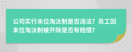 公司實(shí)行末位淘汰制是否違法？員工因末位淘汰制被開(kāi)除是否有賠償？