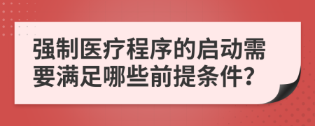 強制醫(yī)療程序的啟動需要滿足哪些前提條件？