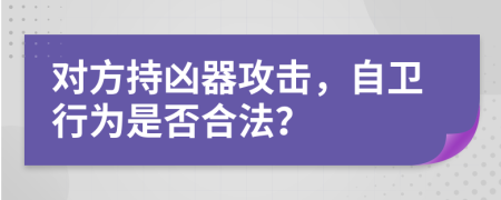 對(duì)方持兇器攻擊，自衛(wèi)行為是否合法？