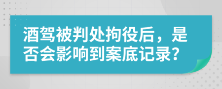 酒駕被判處拘役后，是否會(huì)影響到案底記錄？