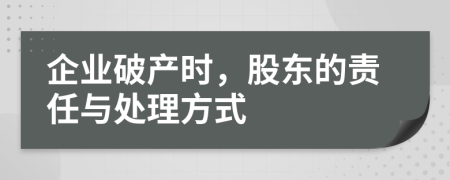 企業(yè)破產(chǎn)時，股東的責(zé)任與處理方式