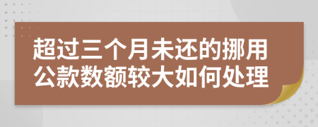 超過三個月未還的挪用公款數(shù)額較大如何處理
