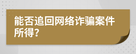 能否追回網(wǎng)絡(luò)詐騙案件所得？