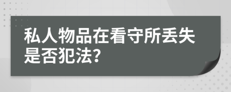 私人物品在看守所丟失是否犯法？