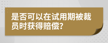 是否可以在試用期被裁員時(shí)獲得賠償？