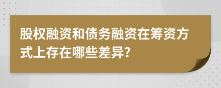 股權(quán)融資和債務(wù)融資在籌資方式上存在哪些差異？