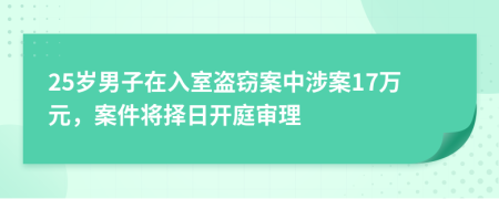 25歲男子在入室盜竊案中涉案17萬(wàn)元，案件將擇日開庭審理