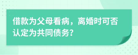 借款為父母看病，離婚時(shí)可否認(rèn)定為共同債務(wù)？