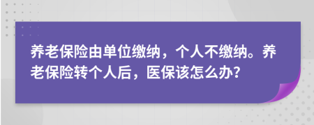 養(yǎng)老保險由單位繳納，個人不繳納。養(yǎng)老保險轉(zhuǎn)個人后，醫(yī)保該怎么辦？