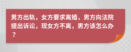 男方出軌，女方要求離婚，男方向法院提出訴訟，現(xiàn)女方不離，男方該怎么辦？