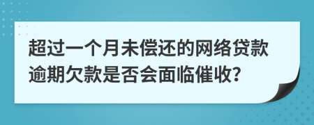 超過一個(gè)月未償還的網(wǎng)絡(luò)貸款逾期欠款是否會(huì)面臨催收？