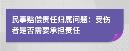 民事賠償責(zé)任歸屬問(wèn)題:受傷者是否需要承擔(dān)責(zé)任