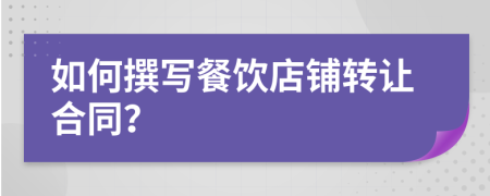 如何撰寫餐飲店鋪轉(zhuǎn)讓合同？
