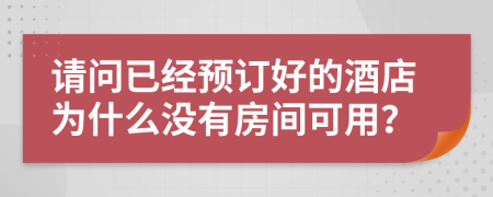 請問已經(jīng)預訂好的酒店為什么沒有房間可用？