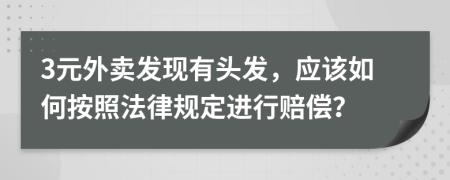 3元外賣發(fā)現(xiàn)有頭發(fā)，應(yīng)該如何按照法律規(guī)定進行賠償？