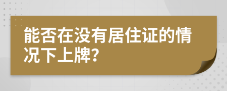 能否在沒有居住證的情況下上牌？