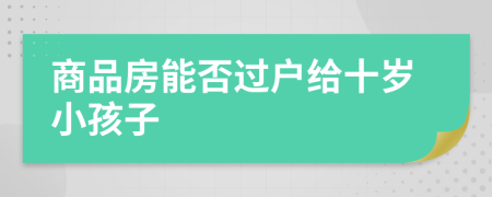 商品房能否過(guò)戶(hù)給十歲小孩子