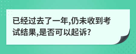 已經(jīng)過去了一年,仍未收到考試結(jié)果,是否可以起訴?