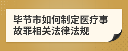 畢節(jié)市如何制定醫(yī)療事故罪相關法律法規(guī)