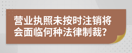 營業(yè)執(zhí)照未按時注銷將會面臨何種法律制裁？