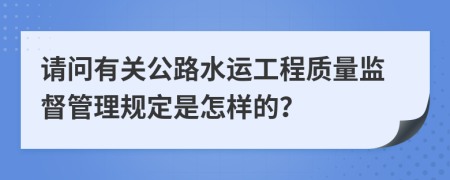 請(qǐng)問有關(guān)公路水運(yùn)工程質(zhì)量監(jiān)督管理規(guī)定是怎樣的？