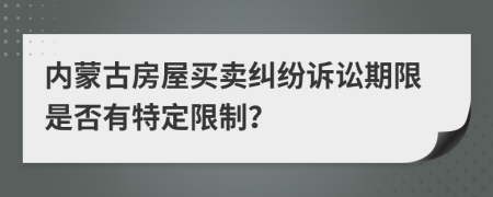 內(nèi)蒙古房屋買賣糾紛訴訟期限是否有特定限制？