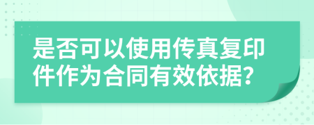 是否可以使用傳真復(fù)印件作為合同有效依據(jù)？