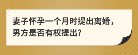 妻子懷孕一個月時提出離婚，男方是否有權(quán)提出？