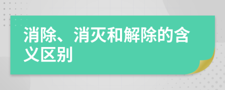 消除、消滅和解除的含義區(qū)別