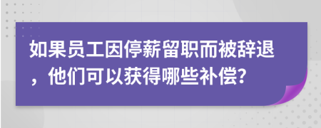 如果員工因停薪留職而被辭退，他們可以獲得哪些補(bǔ)償？