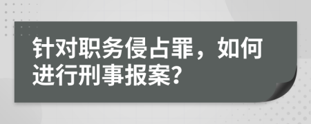 針對職務(wù)侵占罪，如何進(jìn)行刑事報案？